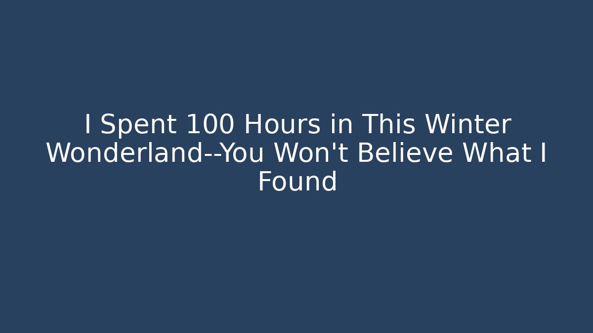 I Spent 100 Hours in This Winter Wonderland—You Won’t Believe What I Found