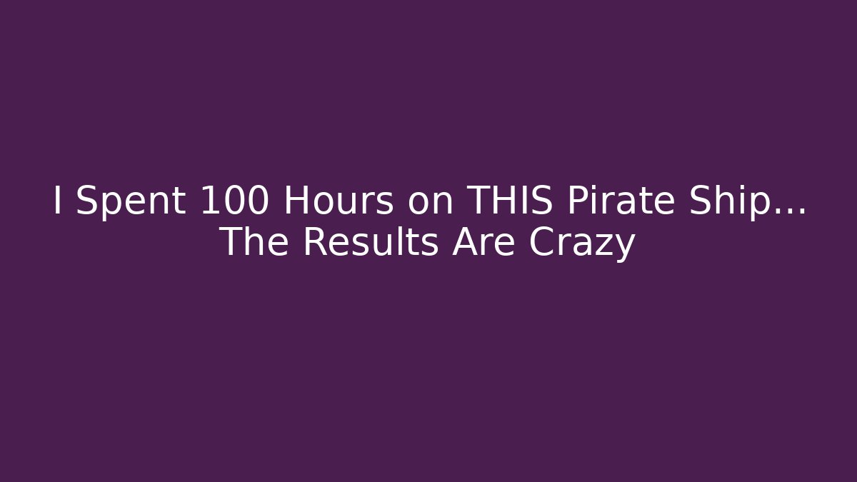 I Spent 100 Hours on THIS Pirate Ship... The Results Are Crazy