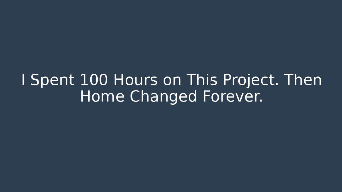 I Spent 100 Hours on This Project. Then Home Changed Forever.