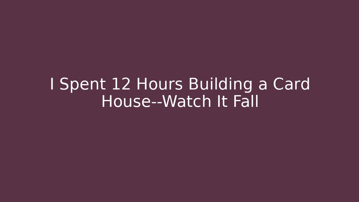 I Spent 12 Hours Building a Card House—Watch It Fall