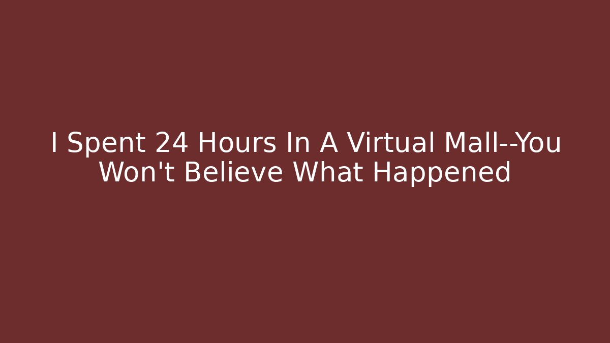 I Spent 24 Hours In A Virtual Mall—You Won't Believe What Happened