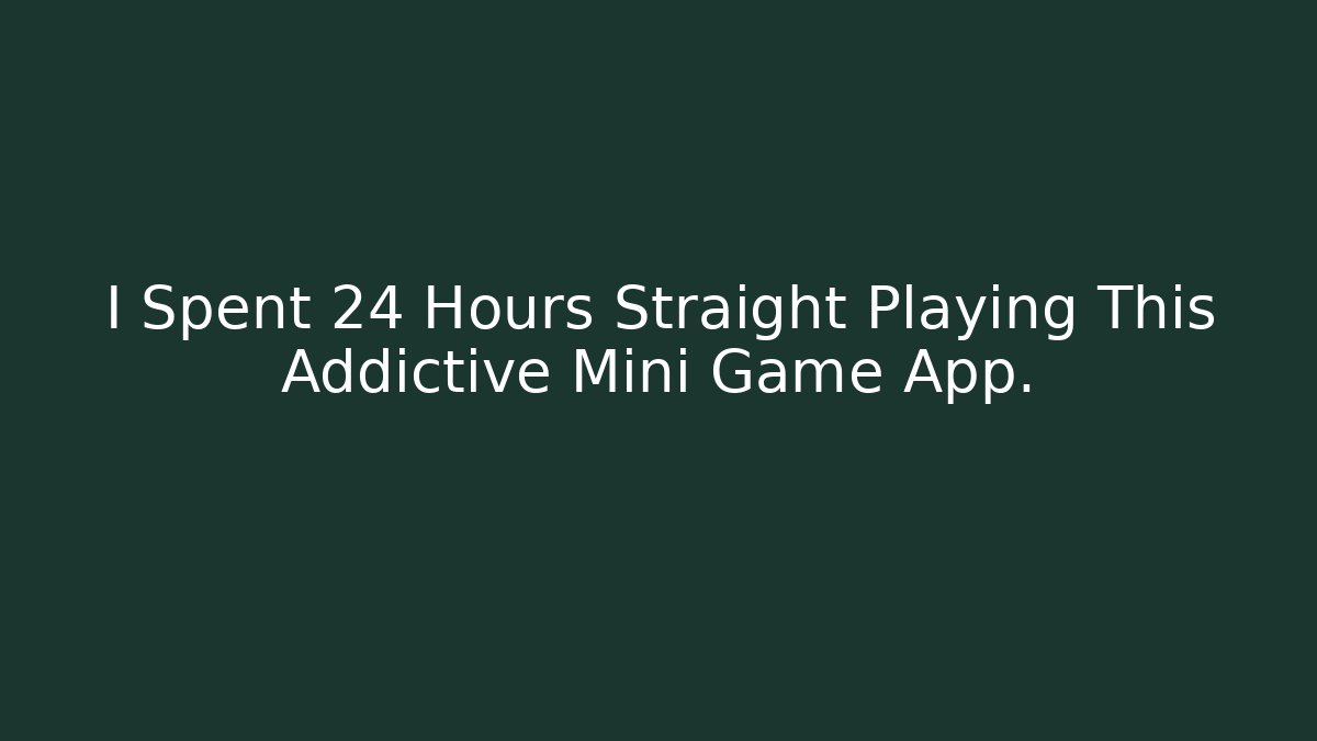 I Spent 24 Hours Straight Playing This Addictive Mini Game App.