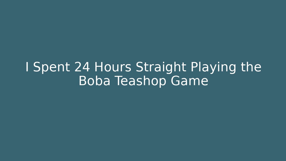 I Spent 24 Hours Straight Playing the Boba Teashop Game
