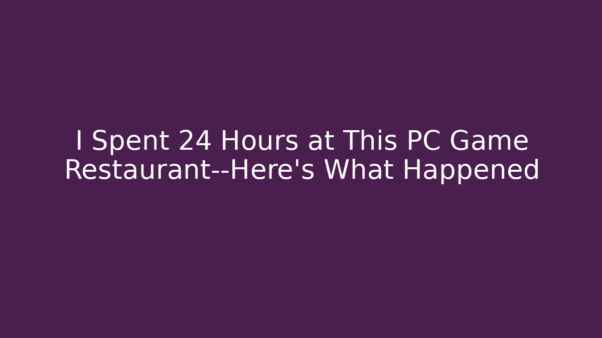 I Spent 24 Hours at This PC Game Restaurant—Here’s What Happened