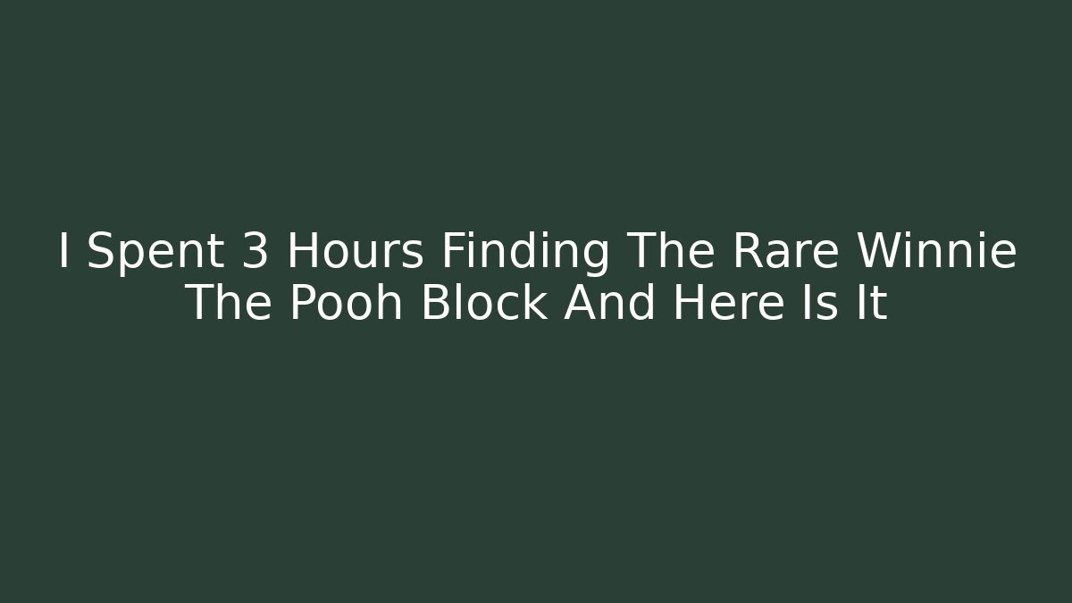 I Spent 3 Hours Finding The Rare Winnie The Pooh Block And Here Is It