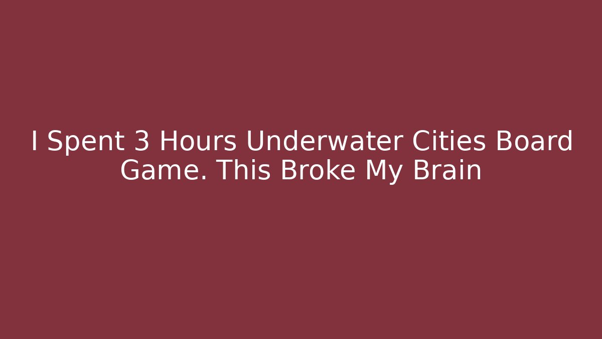 I Spent 3 Hours Underwater Cities Board Game. This Broke My Brain - Critter Realm