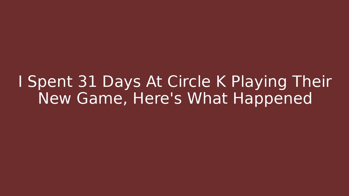 I Spent 31 Days At Circle K Playing Their New Game, Here's What Happened
