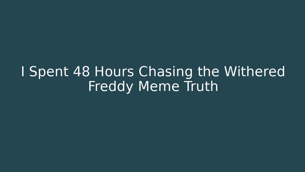 I Spent 48 Hours Chasing the Withered Freddy Meme Truth