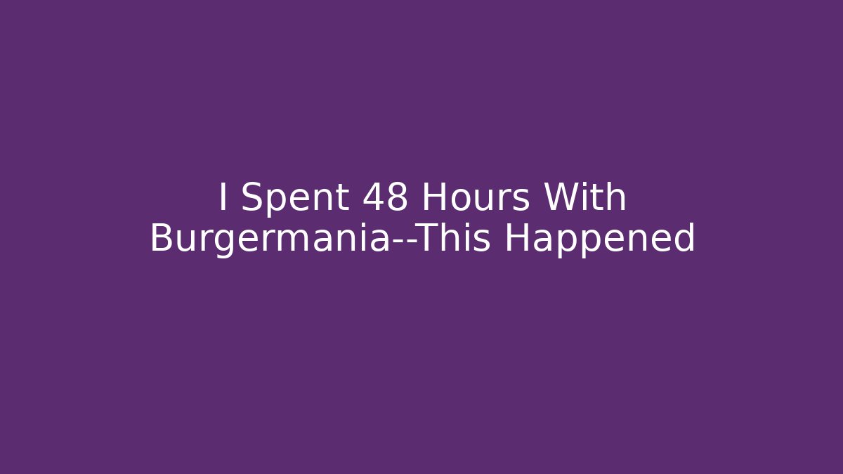 I Spent 48 Hours With Burgermania—This Happened