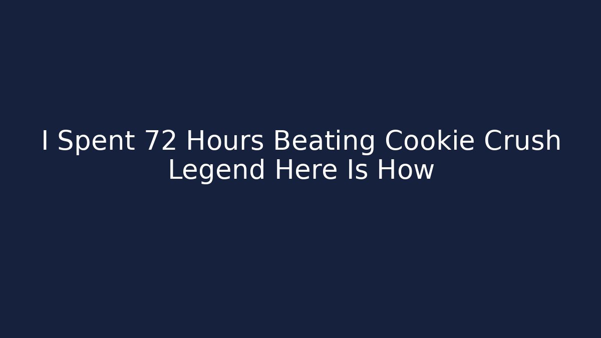 I Spent 72 Hours Beating Cookie Crush Legend Here Is How