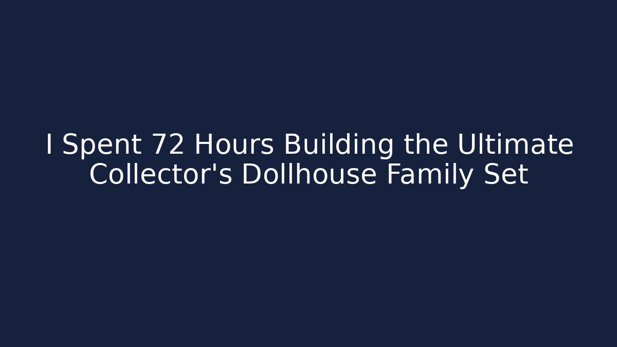 I Spent 72 Hours Building the Ultimate Collector's Dollhouse Family Set