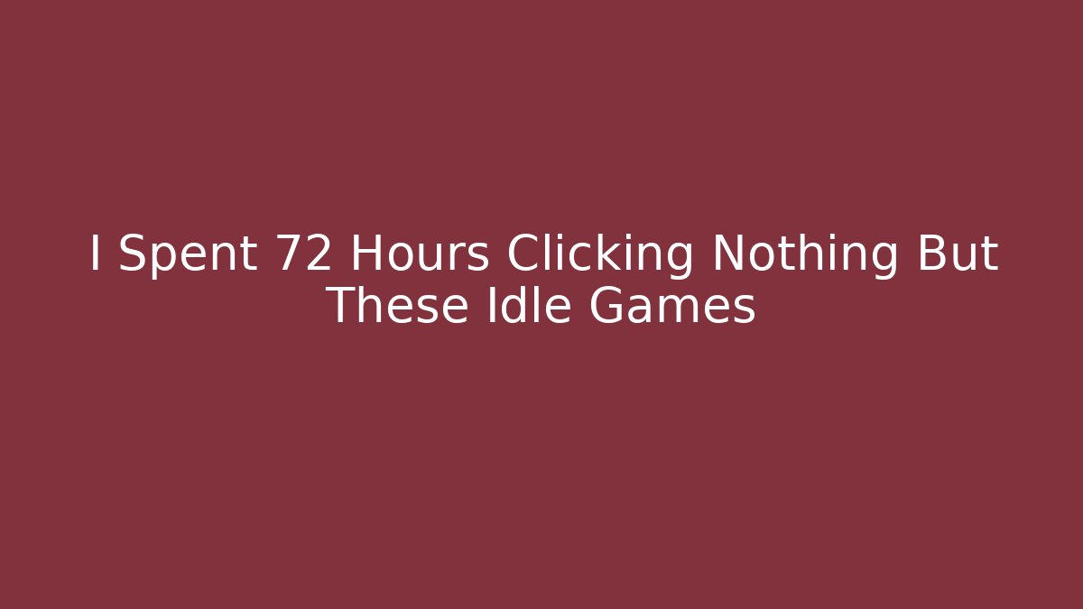 I Spent 72 Hours Clicking Nothing But These Idle Games