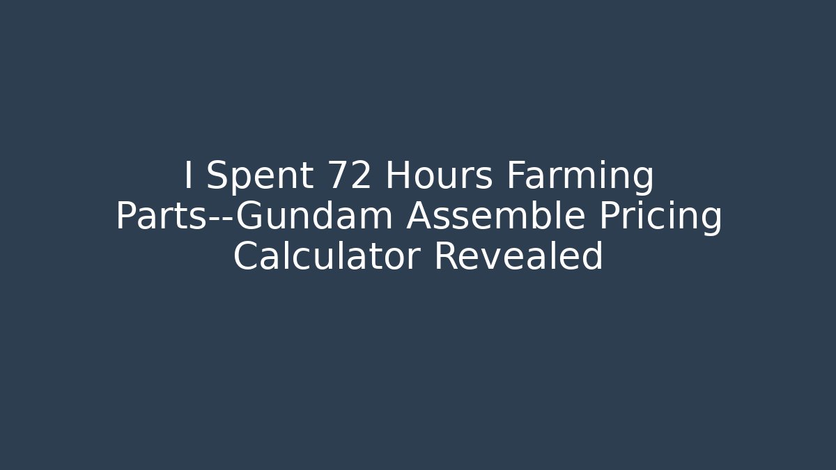 I Spent 72 Hours Farming Parts—Gundam Assemble Pricing Calculator Revealed