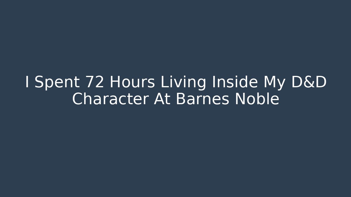 I Spent 72 Hours Living Inside My D&D Character At Barnes Noble