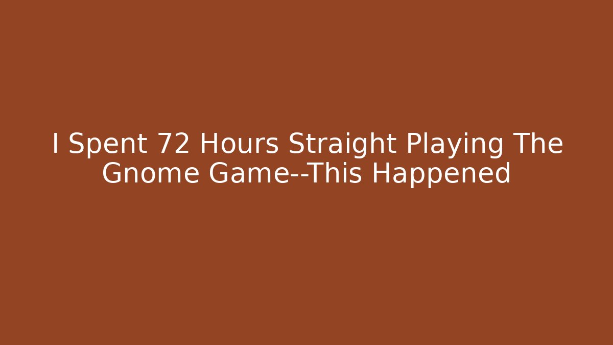 I Spent 72 Hours Straight Playing The Gnome Game—This Happened - Critter Realm