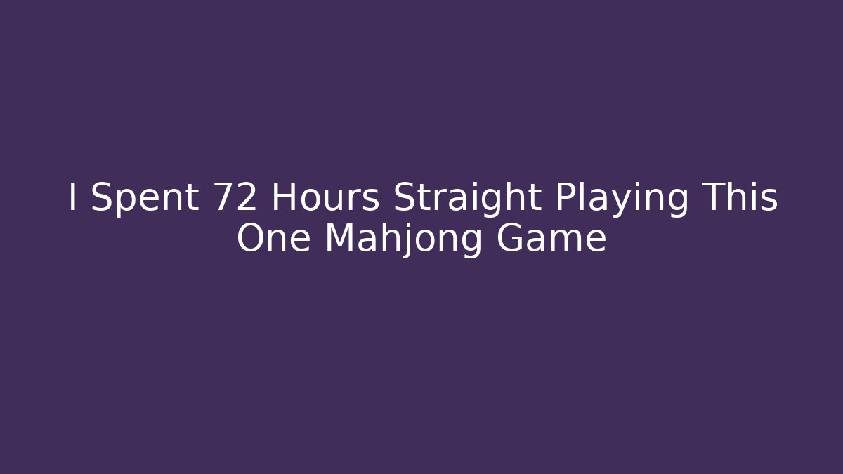 I Spent 72 Hours Straight Playing This One Mahjong Game