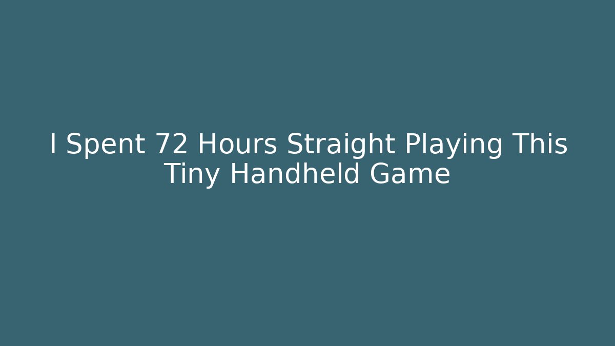 I Spent 72 Hours Straight Playing This Tiny Handheld Game
