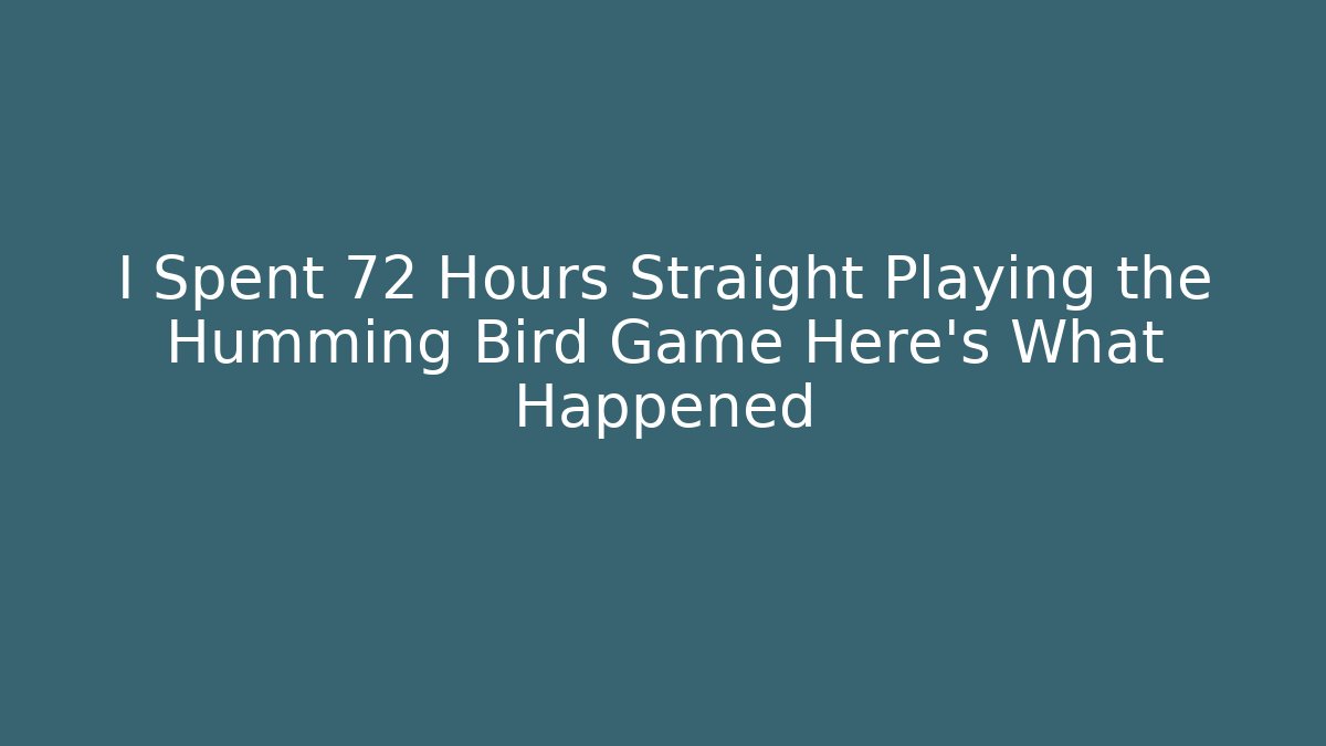 I Spent 72 Hours Straight Playing the Humming Bird Game Here's What Happened
