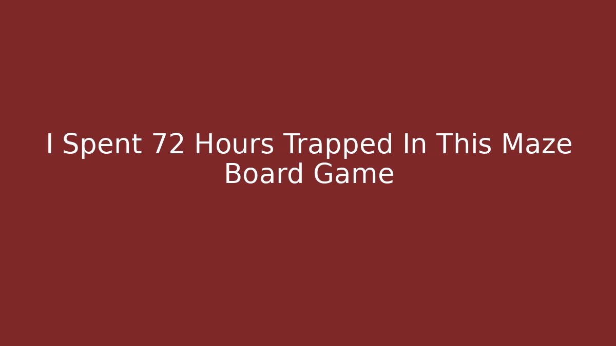 I Spent 72 Hours Trapped In This Maze Board Game
