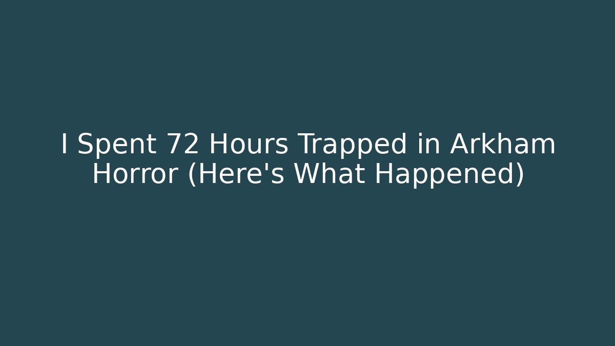 I Spent 72 Hours Trapped in Arkham Horror (Here's What Happened)