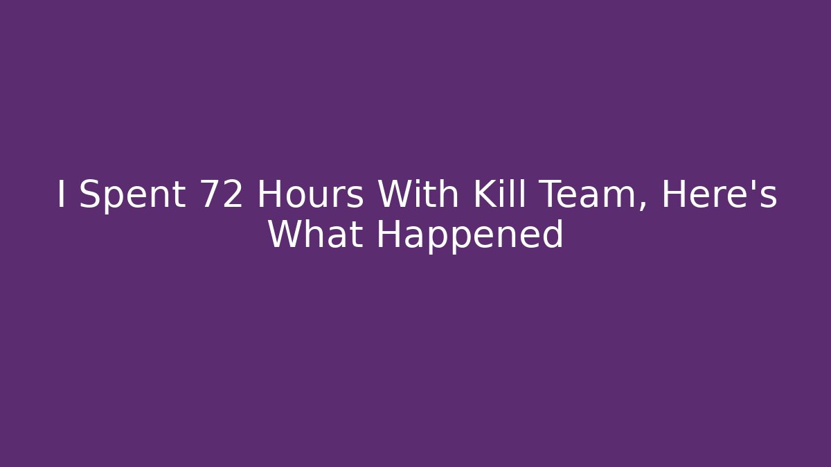 I Spent 72 Hours With Kill Team, Here’s What Happened