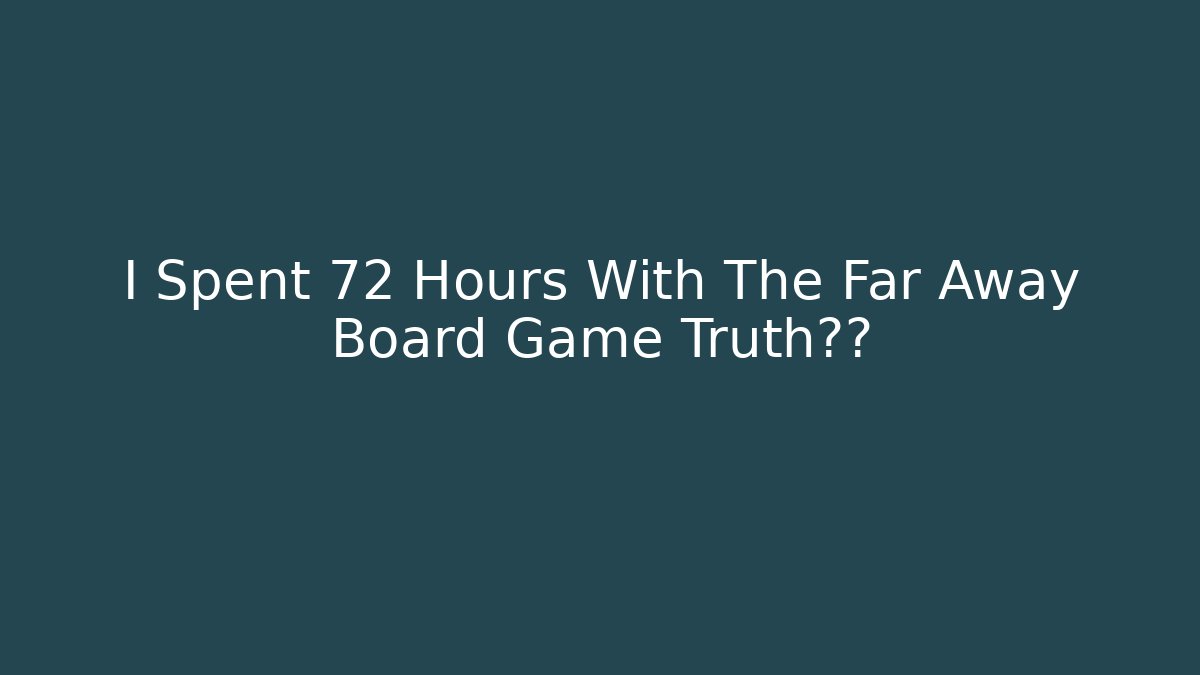 I Spent 72 Hours With The Far Away Board Game Truth揭露
