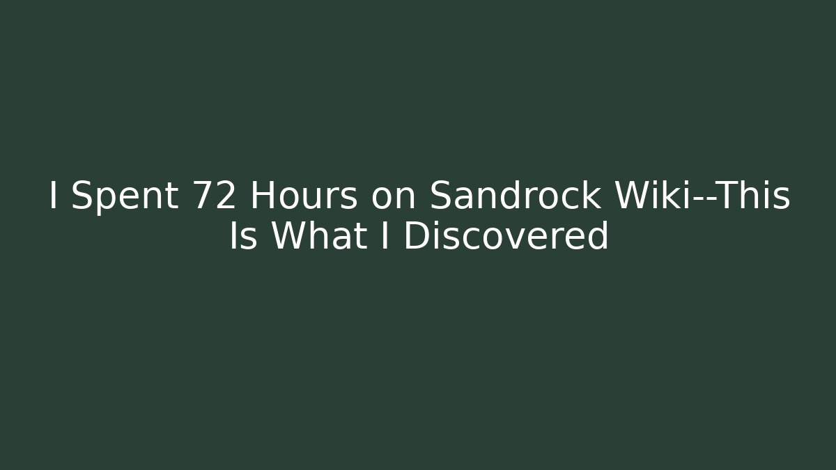 I Spent 72 Hours on Sandrock Wiki—This Is What I Discovered