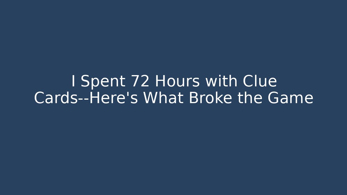 I Spent 72 Hours with Clue Cards—Here’s What Broke the Game