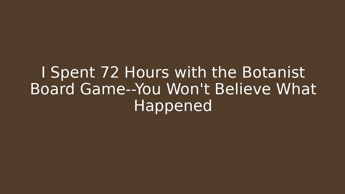 I Spent 72 Hours with the Botanist Board Game—You Won’t Believe What Happened