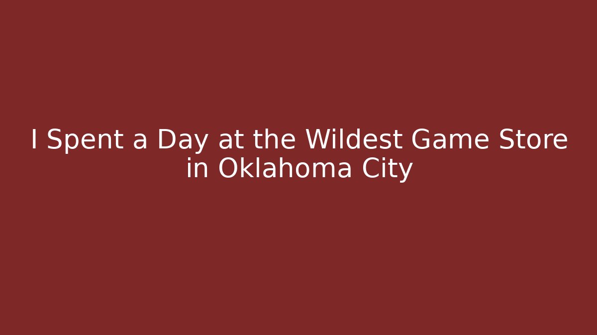 I Spent a Day at the Wildest Game Store in Oklahoma City