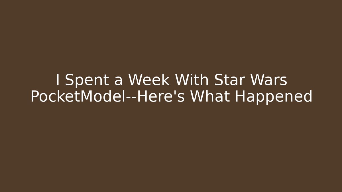 I Spent a Week With Star Wars PocketModel—Here’s What Happened - Critter Realm