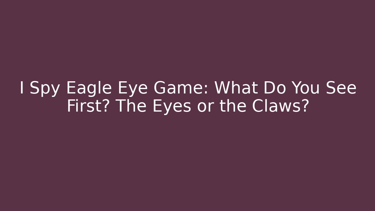 I Spy Eagle Eye Game: What Do You See First? The Eyes or the Claws?