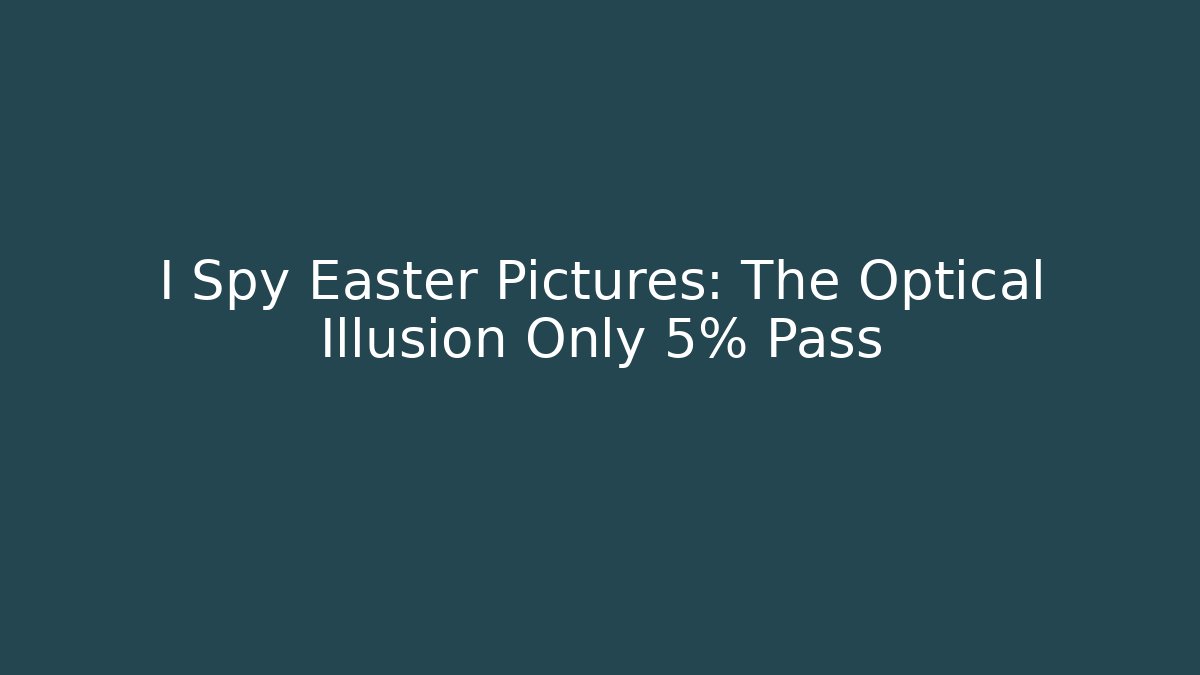 I Spy Easter Pictures: The Optical Illusion Only 5% Pass