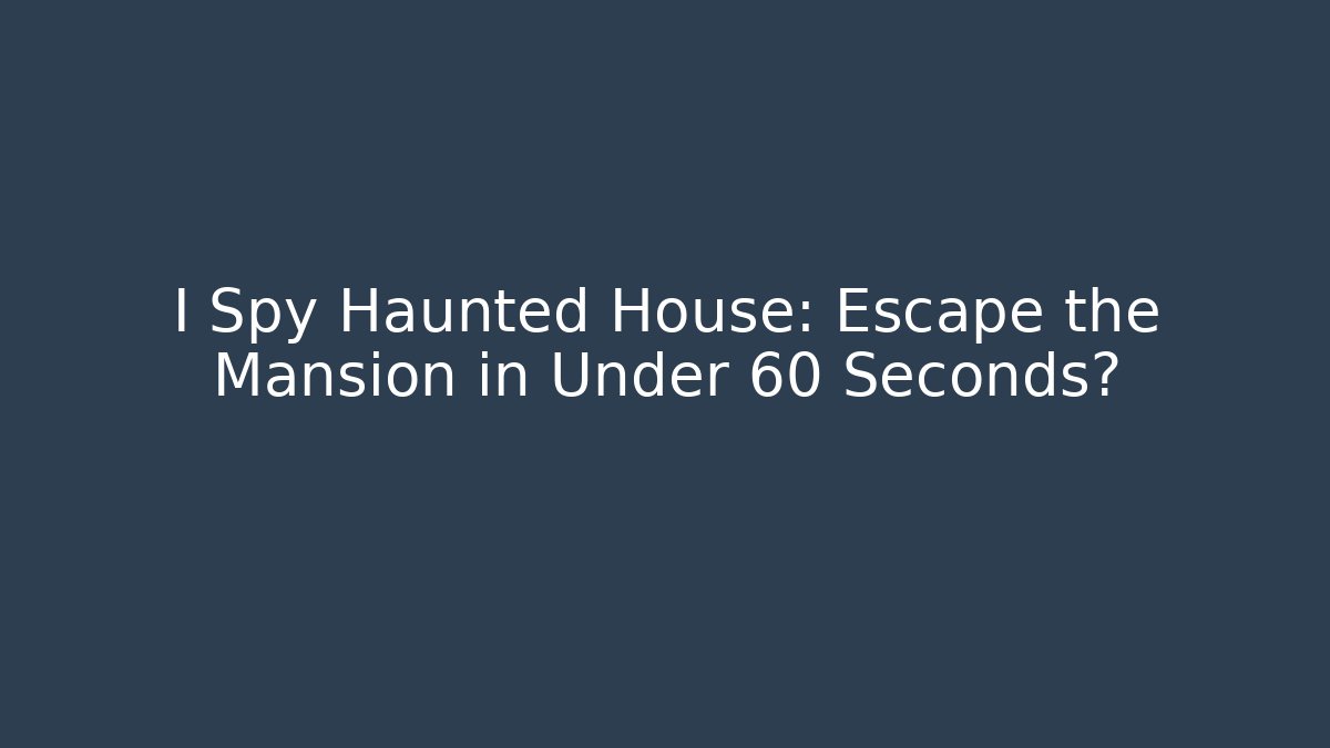I Spy Haunted House: Escape the Mansion in Under 60 Seconds?