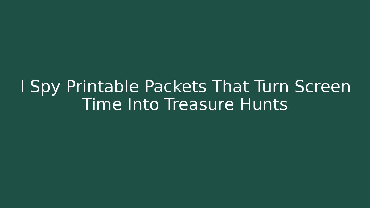 I Spy Printable Packets That Turn Screen Time Into Treasure Hunts