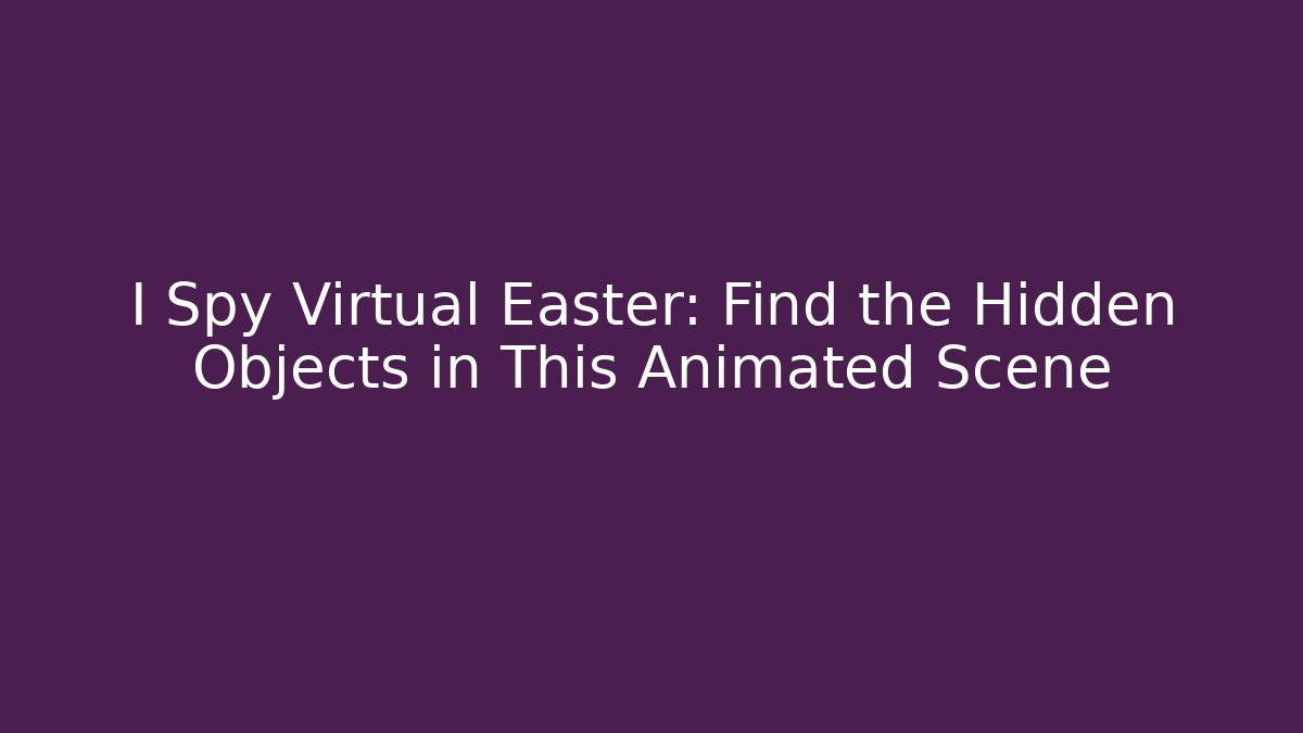 I Spy Virtual Easter: Find the Hidden Objects in This Animated Scene