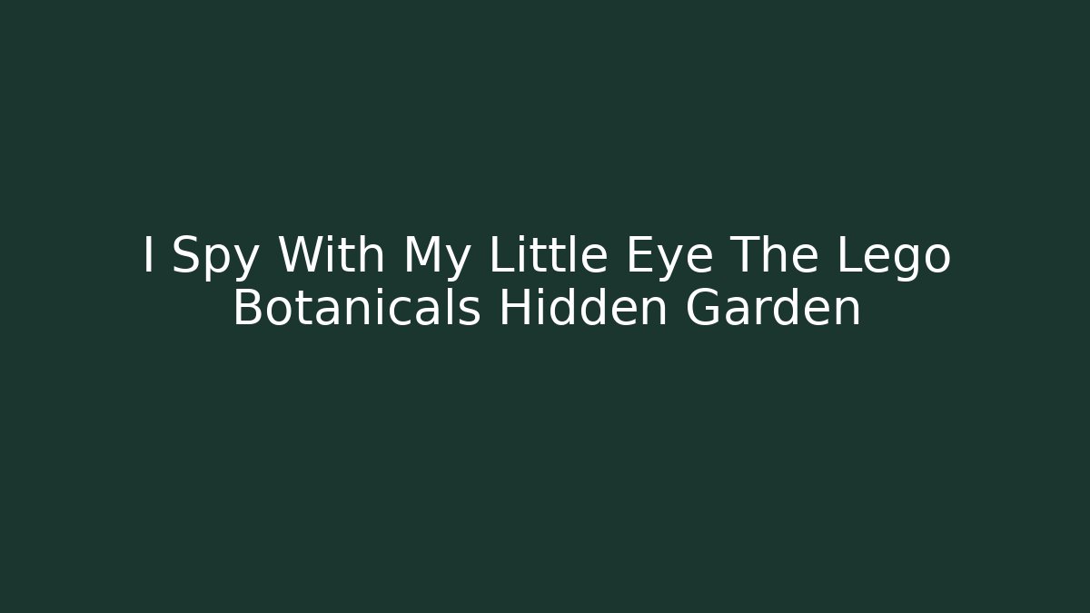 I Spy With My Little Eye The Lego Botanicals Hidden Garden