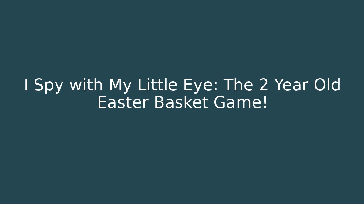 I Spy with My Little Eye: The 2 Year Old Easter Basket Game!