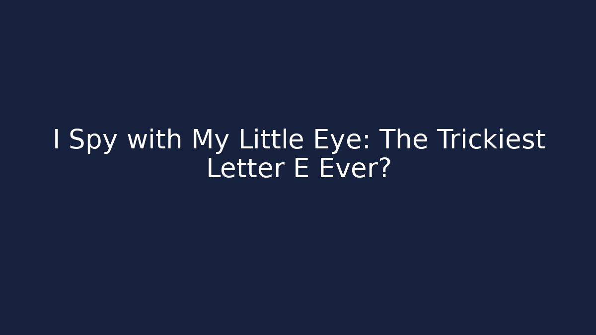 I Spy with My Little Eye: The Trickiest Letter E Ever?