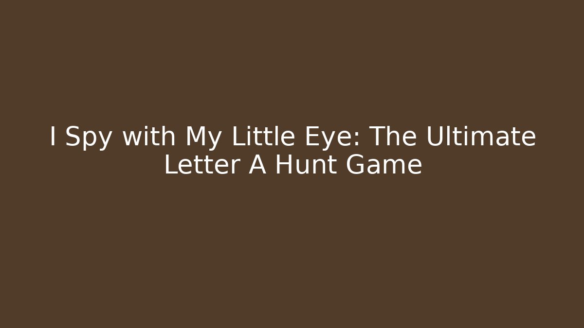 I Spy with My Little Eye: The Ultimate Letter A Hunt Game