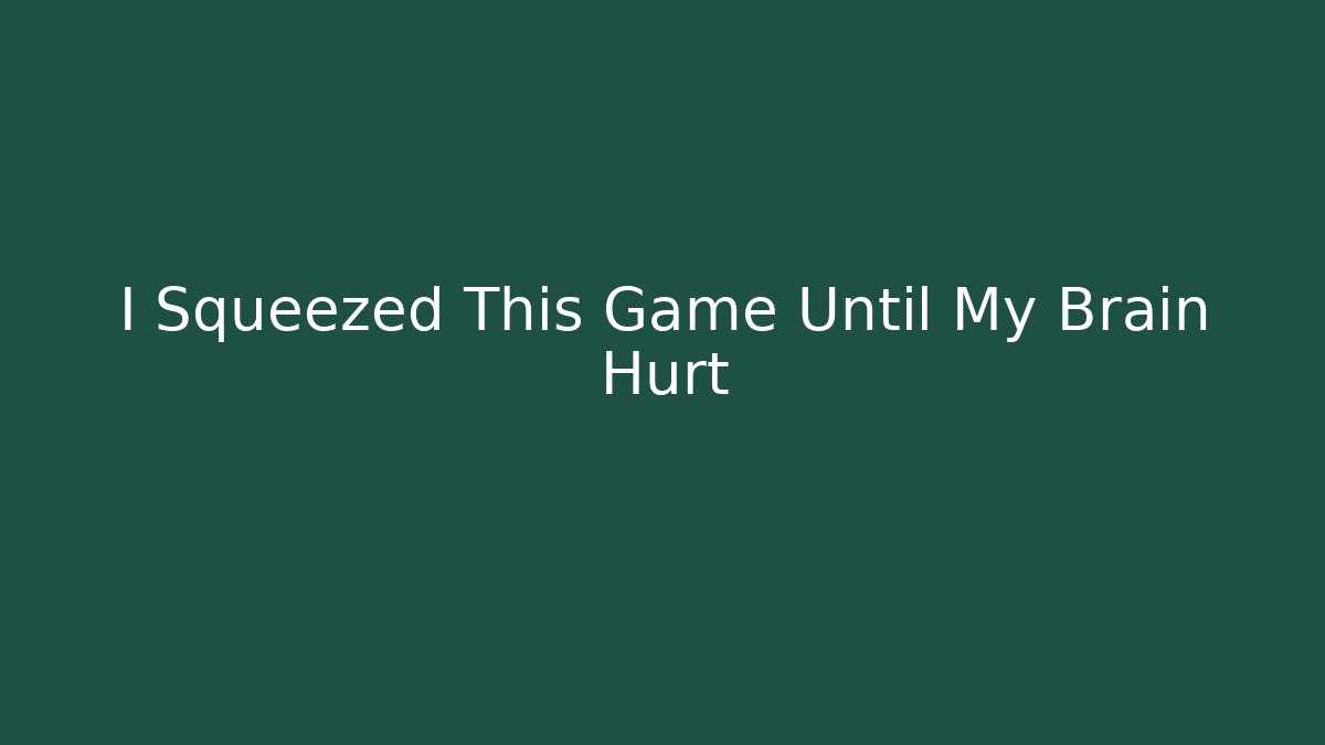 I Squeezed This Game Until My Brain Hurt