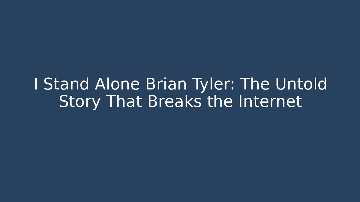 I Stand Alone Brian Tyler: The Untold Story That Breaks the Internet