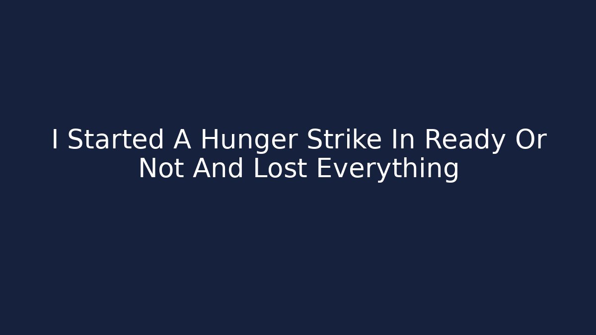 I Started A Hunger Strike In Ready Or Not And Lost Everything