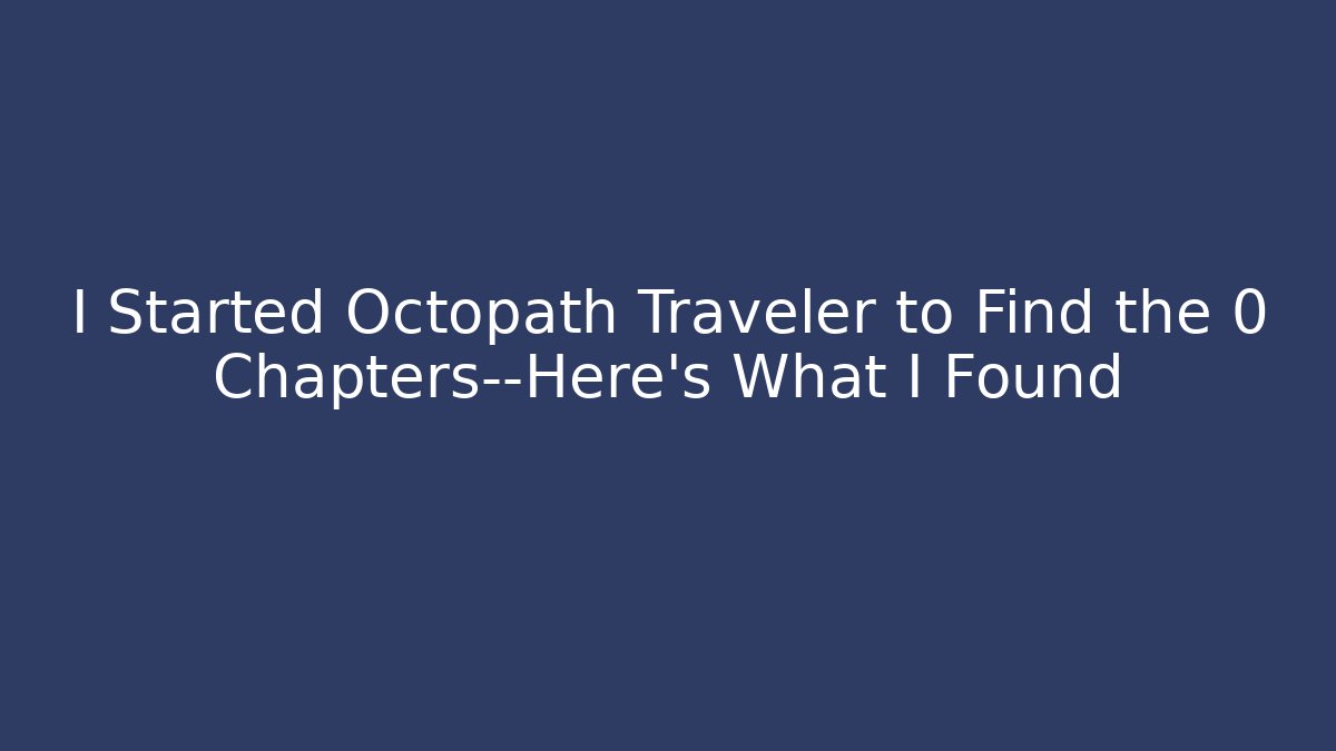I Started Octopath Traveler to Find the 0 Chapters—Here's What I Found - Critter Realm