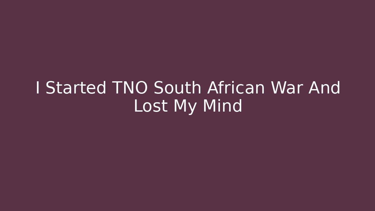 I Started TNO South African War And Lost My Mind - Critter Realm