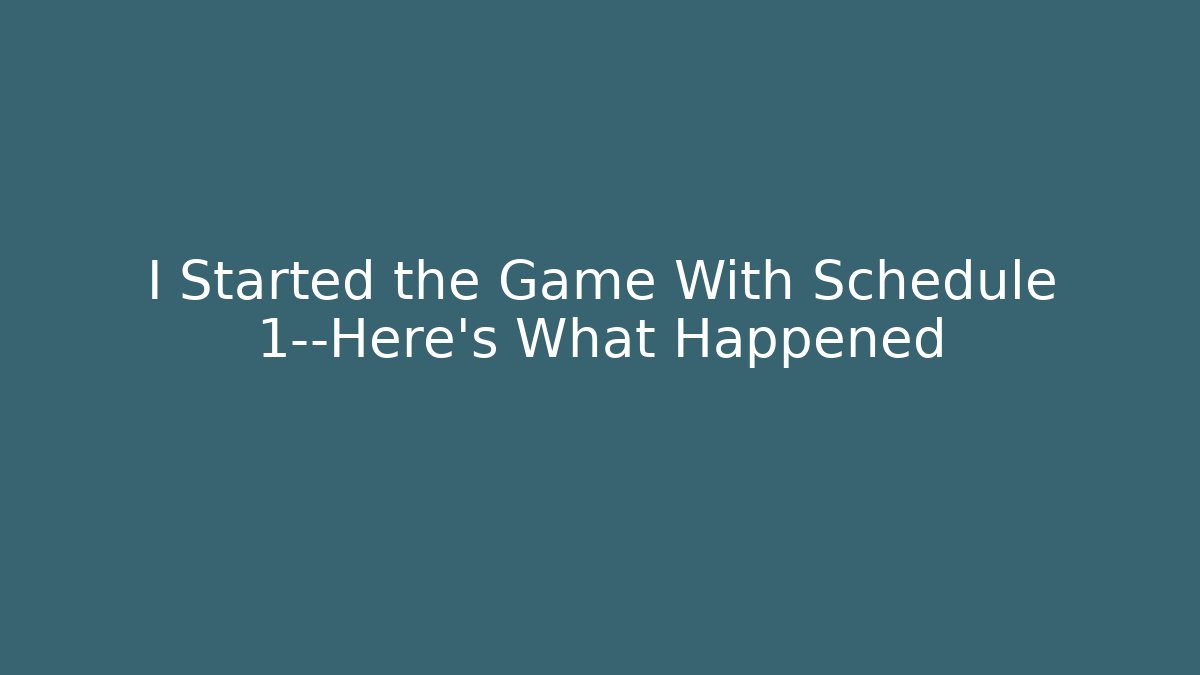 I Started the Game With Schedule 1—Here’s What Happened