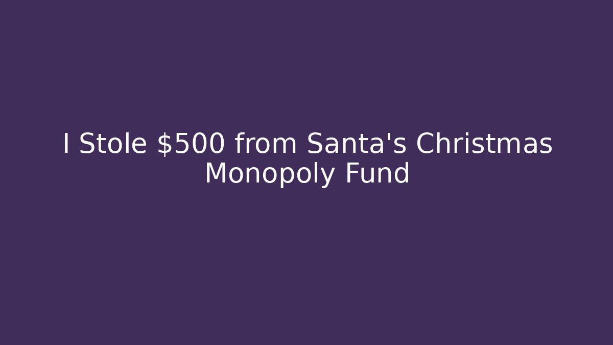 I Stole $500 from Santa's Christmas Monopoly Fund