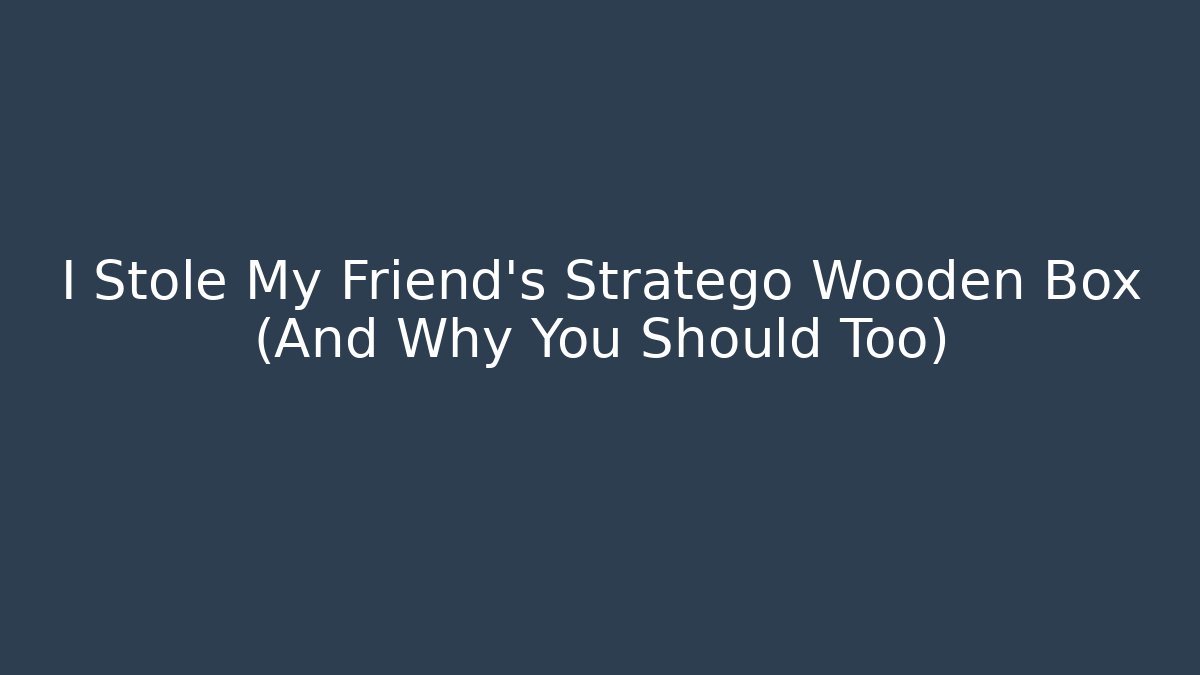 I Stole My Friend's Stratego Wooden Box (And Why You Should Too)