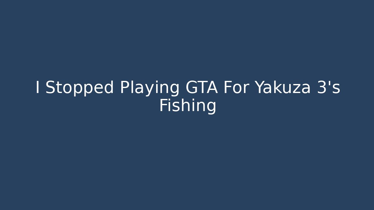 I Stopped Playing GTA For Yakuza 3's Fishing