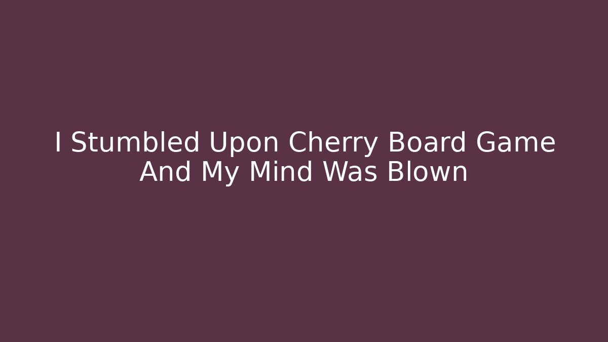 I Stumbled Upon Cherry Board Game And My Mind Was Blown - Critter Realm